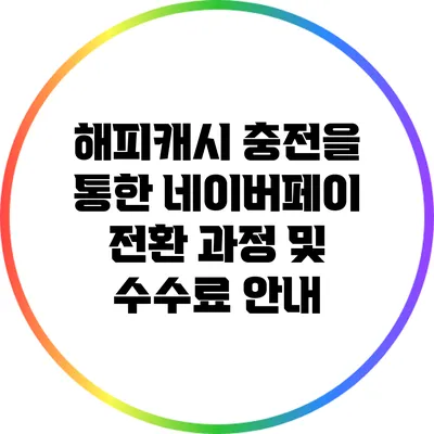 해피캐시 충전을 통한 네이버페이 전환 과정 및 수수료 안내