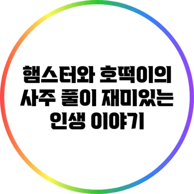 햄스터와 호떡이의 사주 풀이: 재미있는 인생 이야기