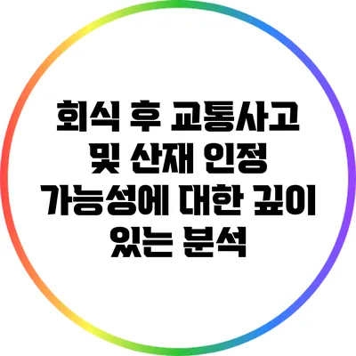 회식 후 교통사고 및 산재 인정 가능성에 대한 깊이 있는 분석