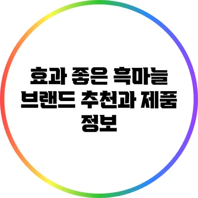 효과 좋은 흑마늘 브랜드 추천과 제품 정보