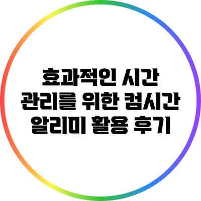 효과적인 시간 관리를 위한 컴시간 알리미 활용 후기