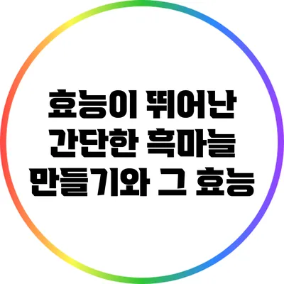 효능이 뛰어난 간단한 흑마늘 만들기와 그 효능
