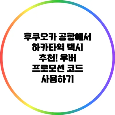 후쿠오카 공항에서 하카타역 택시 추천! 우버 프로모션 코드 사용하기