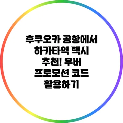 후쿠오카 공항에서 하카타역 택시 추천! 우버 프로모션 코드 활용하기