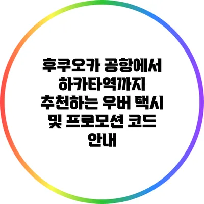 후쿠오카 공항에서 하카타역까지 추천하는 우버 택시 및 프로모션 코드 안내