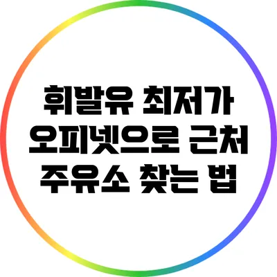 휘발유 최저가: 오피넷으로 근처 주유소 찾는 법