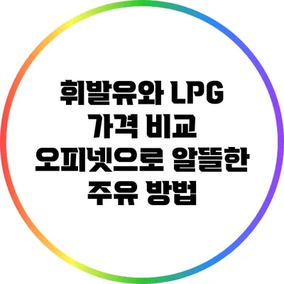 휘발유와 LPG 가격 비교: 오피넷으로 알뜰한 주유 방법