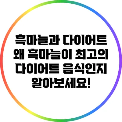 흑마늘과 다이어트: 왜 흑마늘이 최고의 다이어트 음식인지 알아보세요!