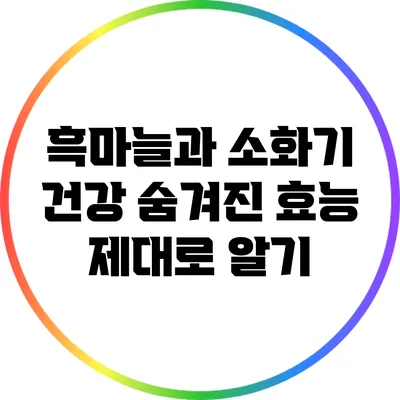 흑마늘과 소화기 건강: 숨겨진 효능 제대로 알기