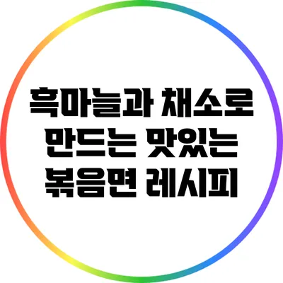 흑마늘과 채소로 만드는 맛있는 볶음면 레시피