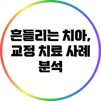 흔들리는 치아, 교정 치료 사례 분석