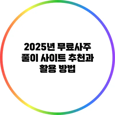 2025년 무료사주 풀이 사이트 추천과 활용 방법