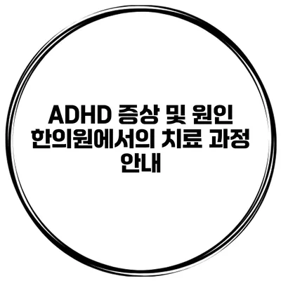 ADHD 증상 및 원인 한의원에서의 치료 과정 안내