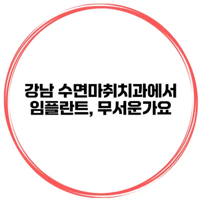 강남 수면마취치과에서 임플란트, 무서운가요?