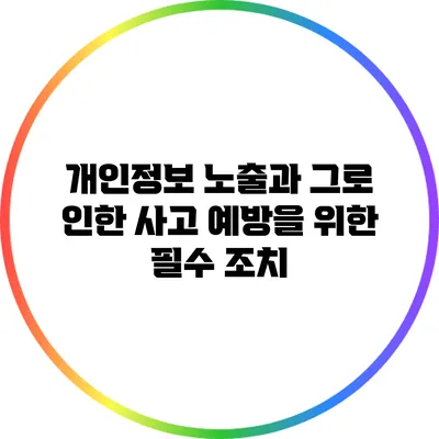 개인정보 노출과 그로 인한 사고 예방을 위한 필수 조치