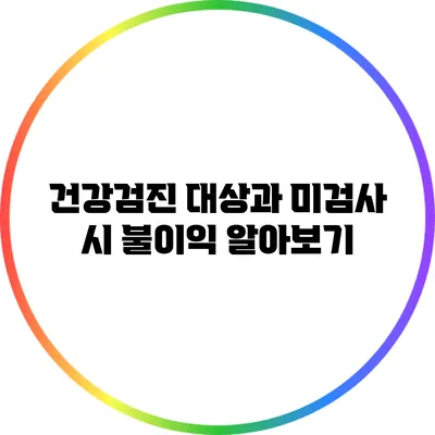 건강검진 대상과 미검사 시 불이익 알아보기