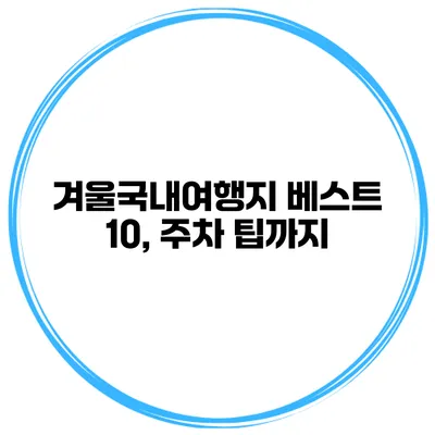 겨울국내여행지 베스트 10, 주차 팁까지