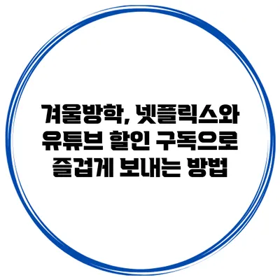 겨울방학, 넷플릭스와 유튜브 할인 구독으로 즐겁게 보내는 방법