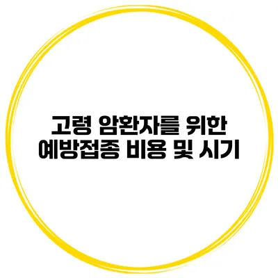 고령 암환자를 위한 예방접종 비용 및 시기