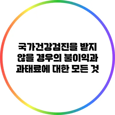 국가건강검진을 받지 않을 경우의 불이익과 과태료에 대한 모든 것