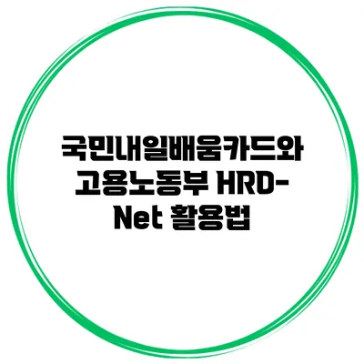 국민내일배움카드와 고용노동부 HRD-Net 활용법