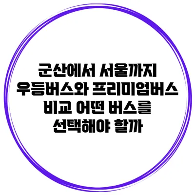 군산에서 서울까지 우등버스와 프리미엄버스 비교: 어떤 버스를 선택해야 할까?