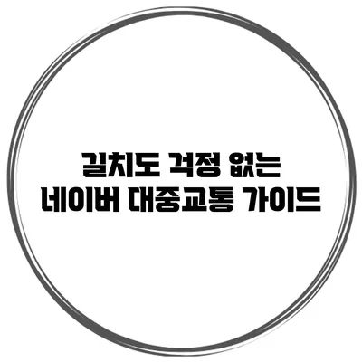 길치도 걱정 없는 네이버 대중교통 가이드