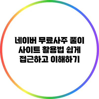 네이버 무료사주 풀이 사이트 활용법: 쉽게 접근하고 이해하기