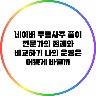 네이버 무료사주 풀이 전문가의 점괘와 비교하기: 나의 운명은 어떻게 바뀔까?