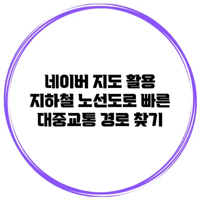네이버 지도 활용 지하철 노선도로 빠른 대중교통 경로 찾기