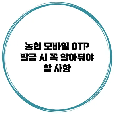 농협 모바일 OTP 발급 시 꼭 알아둬야 할 사항