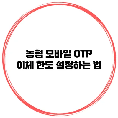농협 모바일 OTP 이체 한도 설정하는 법
