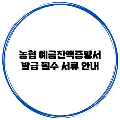 농협 예금잔액증명서 발급 필수 서류 안내