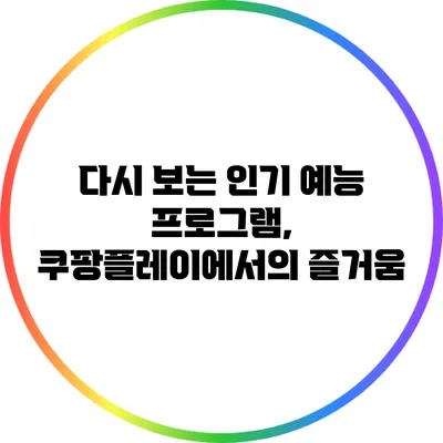 다시 보는 인기 예능 프로그램, 쿠팡플레이에서의 즐거움