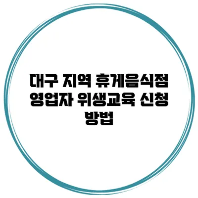 대구 지역 휴게음식점 영업자 위생교육 신청 방법