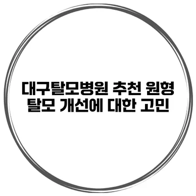 대구탈모병원 추천 원형 탈모 개선에 대한 고민