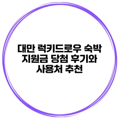 대만 럭키드로우 숙박 지원금 당첨 후기와 사용처 추천