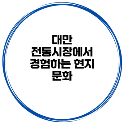 대만 전통시장에서 경험하는 현지 문화