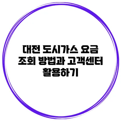 대전 도시가스 요금 조회 방법과 고객센터 활용하기