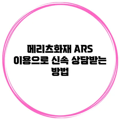 메리츠화재 ARS 이용으로 신속 상담받는 방법