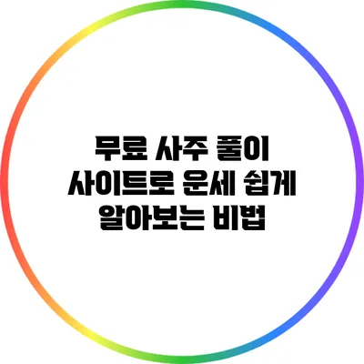 무료 사주 풀이 사이트로 운세 쉽게 알아보는 비법