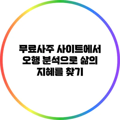 무료사주 사이트에서 오행 분석으로 삶의 지혜를 찾기