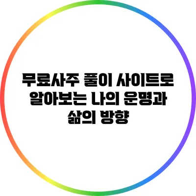 무료사주 풀이 사이트로 알아보는 나의 운명과 삶의 방향