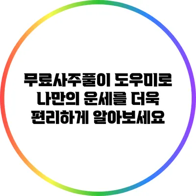 무료사주풀이 도우미로 나만의 운세를 더욱 편리하게 알아보세요