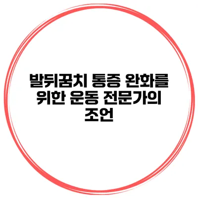 발뒤꿈치 통증 완화를 위한 운동 전문가의 조언