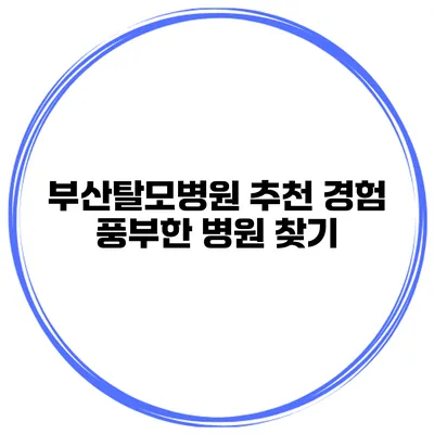 부산탈모병원 추천 경험 풍부한 병원 찾기