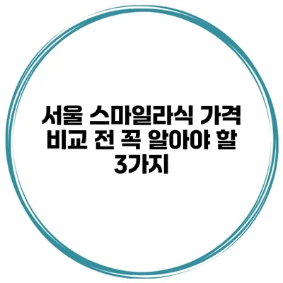 서울 스마일라식 가격 비교 전 꼭 알아야 할 3가지
