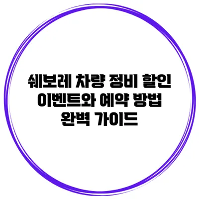 쉐보레 차량 정비 할인 이벤트와 예약 방법 완벽 가이드