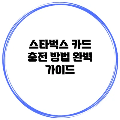 스타벅스 카드 충전 방법 완벽 가이드