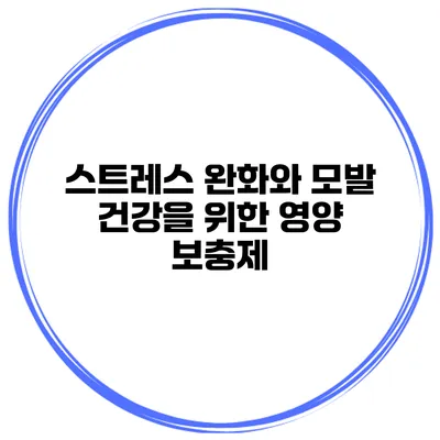 스트레스 완화와 모발 건강을 위한 영양 보충제